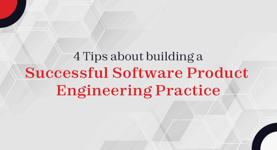 4 Tips about building a Successful Software Product Engineering Practice