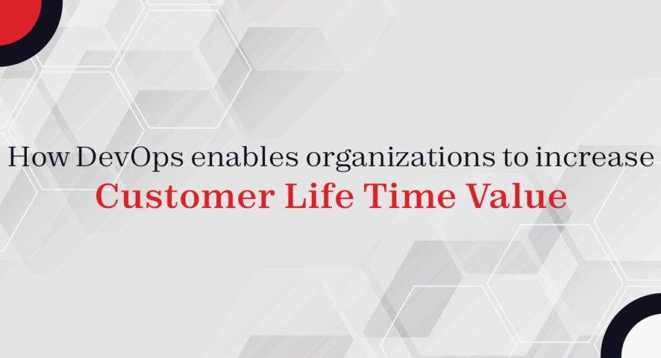 How DevOps enables organizations to increase Customer Life Time Value