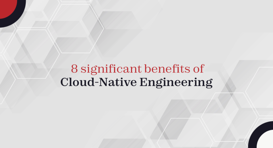 8 significant benefits of Cloud-Native Engineering