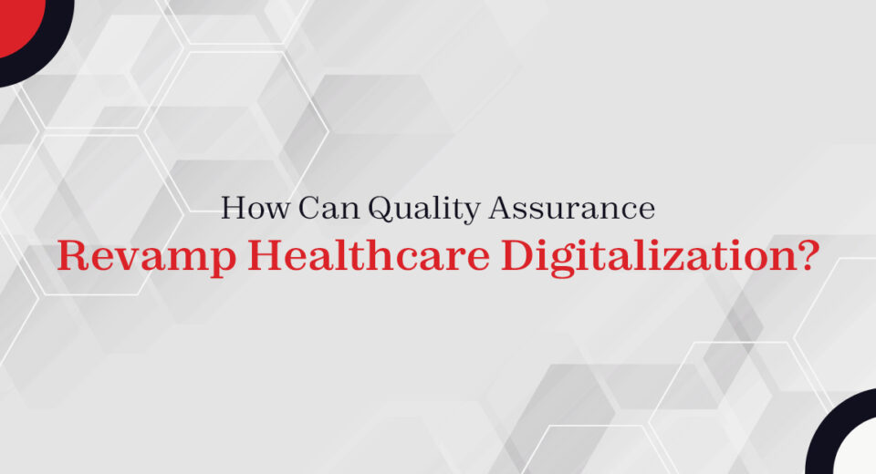 How Can Quality Assurance Revamp Healthcare Digitalization?