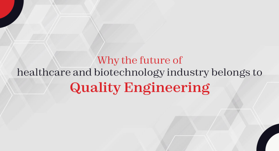 Why the future of healthcare and biotechnology industry belongs to quality engineering