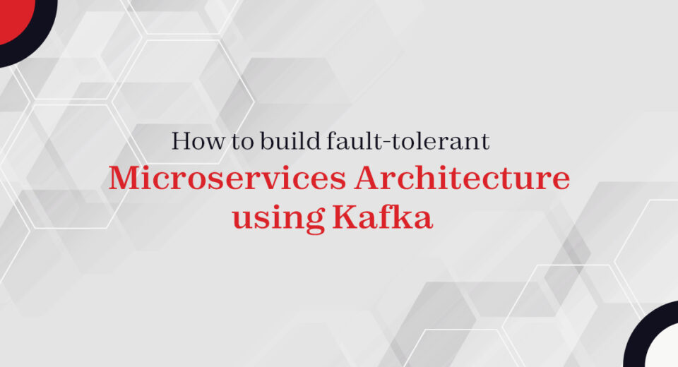 How to build fault-tolerant Microservices Architecture using Kafka
