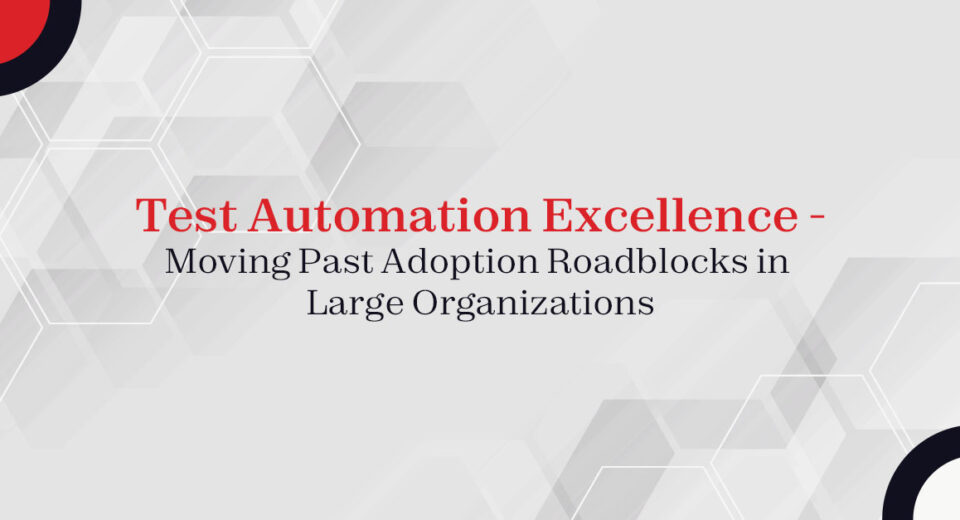 Test Automation Excellence – Moving Past Adoption Roadblocks in Large Organizations