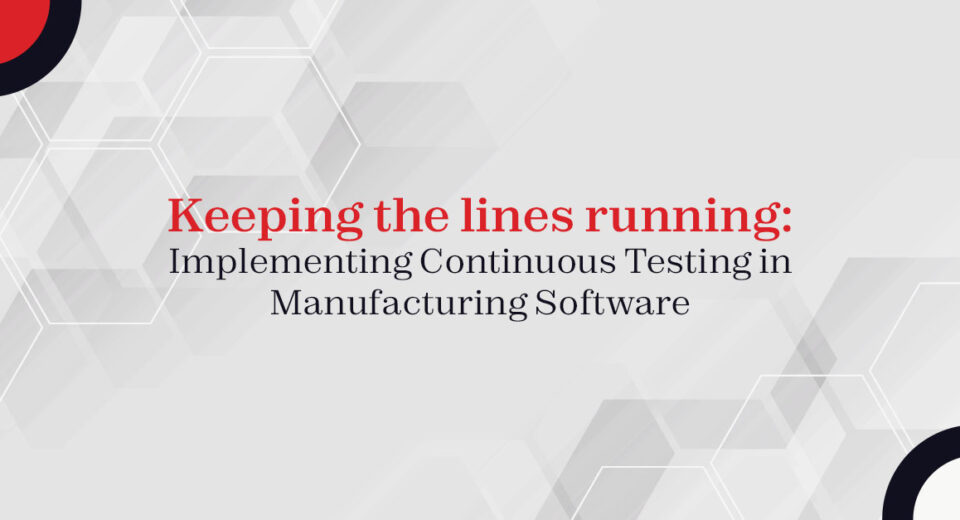 Keeping the lines running: Implementing Continuous Testing in Manufacturing Software