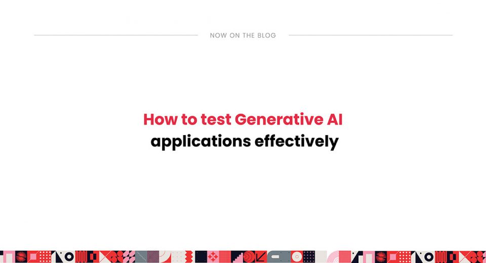 How to test Generative AI applications effectively