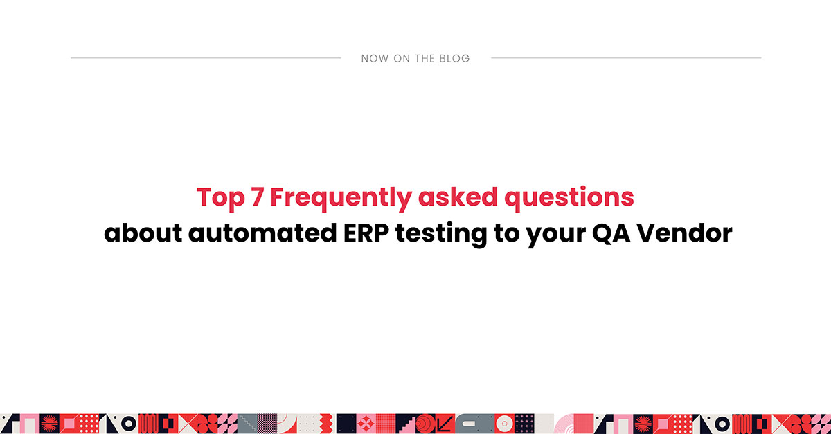 Top 7 Frequently asked questions about automated ERP testing to your QA Vendor