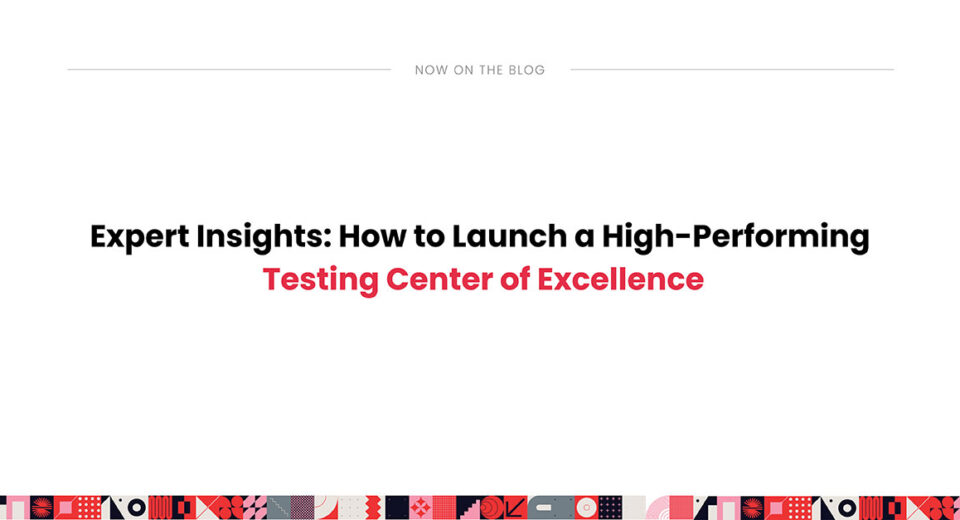 Expert Insights: How to Launch a High-Performing Testing Center of Excellence