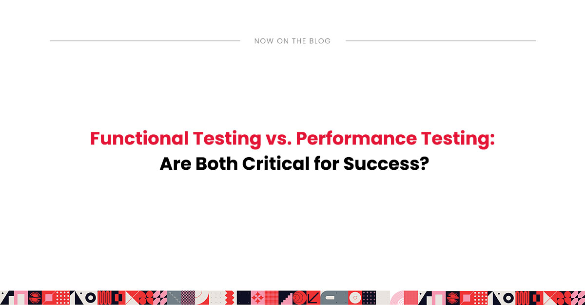 Functional Testing vs. Performance Testing: Critical Strategies for Software Success