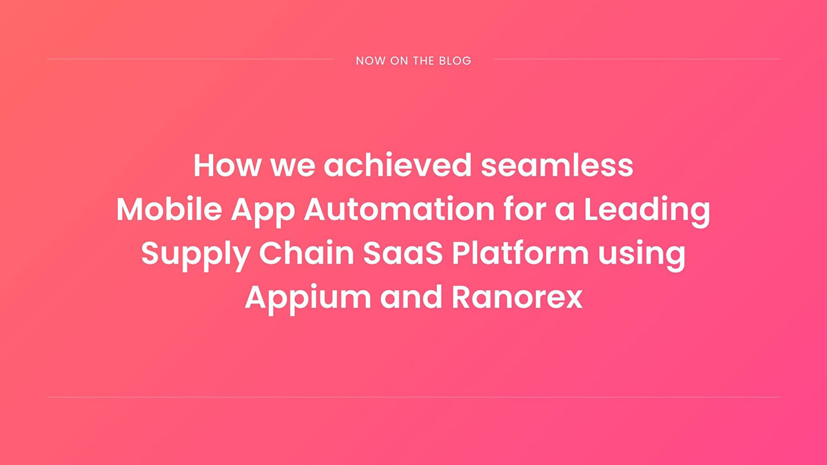 How we achieved seamless Mobile App Automation for a Leading Supply Chain SaaS Platform using Appium and Ranorex