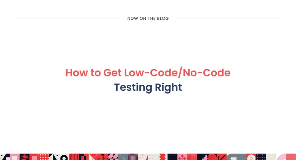 How to get Low-Code/No-Code Testing Right