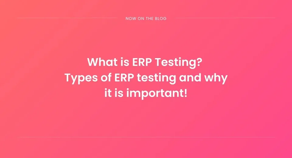 What Is ERP Testing? Types, Process, and Why It Matters for ERP Implementations